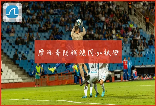 摩洛哥防线稳固如铁壁