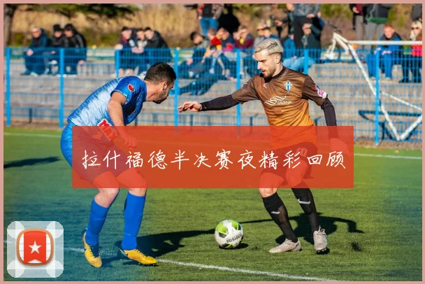 拉什福德半决赛夜精彩回顾