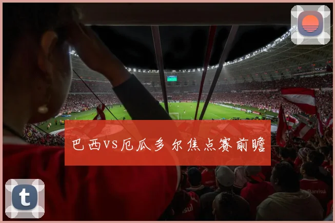 巴西vs厄瓜多尔焦点赛前瞻
