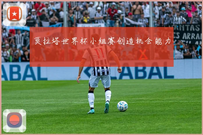 莫拉塔世界杯小组赛创造机会能力