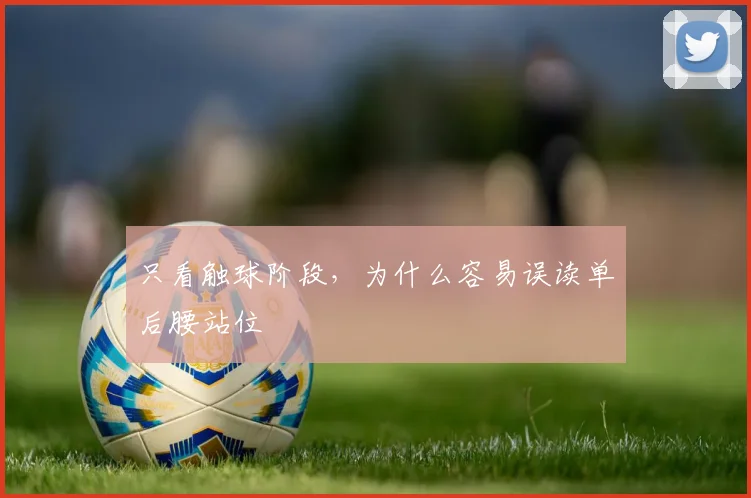 只看触球阶段，为什么容易误读单后腰站位