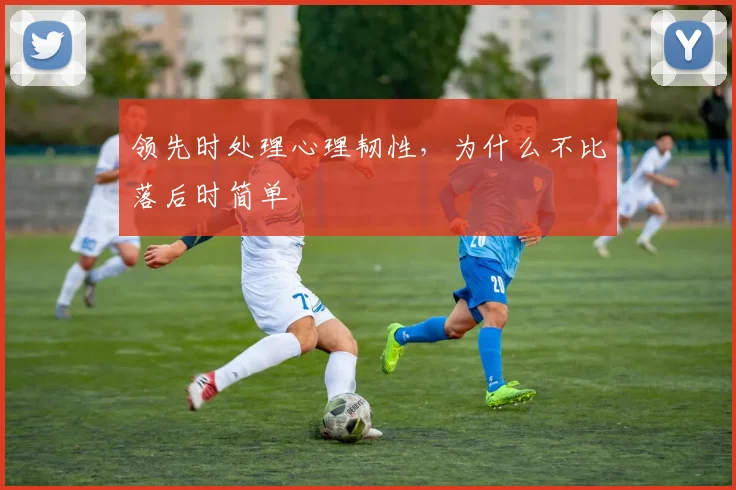 领先时处理心理韧性，为什么不比落后时简单