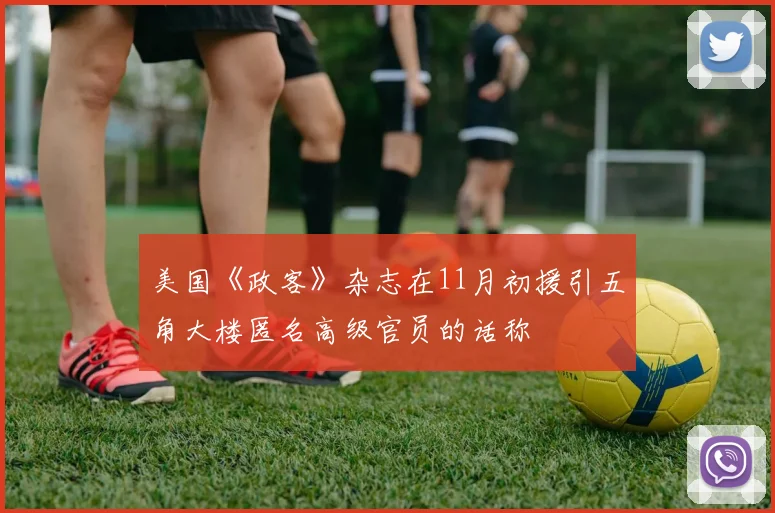美国《政客》杂志在11月初援引五角大楼匿名高级官员的话称