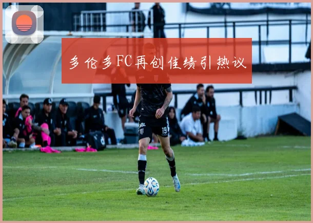 多伦多FC再创佳绩引热议