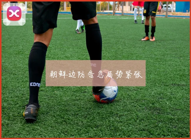朝鲜边防告急局势紧张