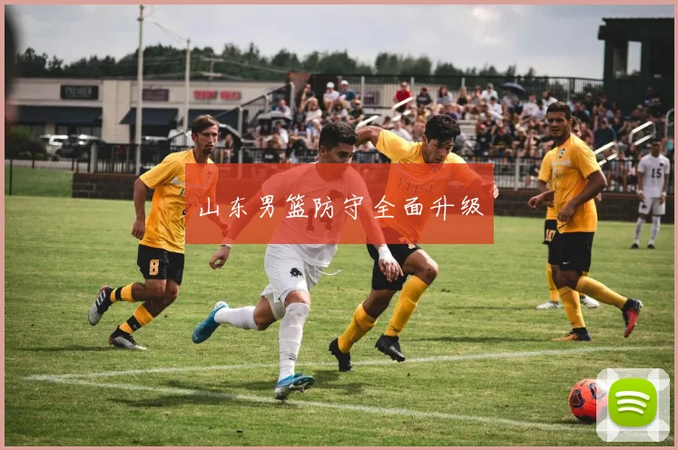 山东男篮防守全面升级