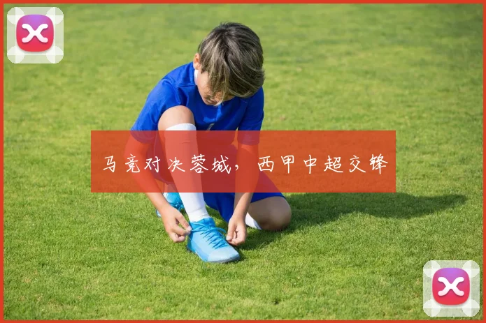 马竞对决蓉城，西甲中超交锋