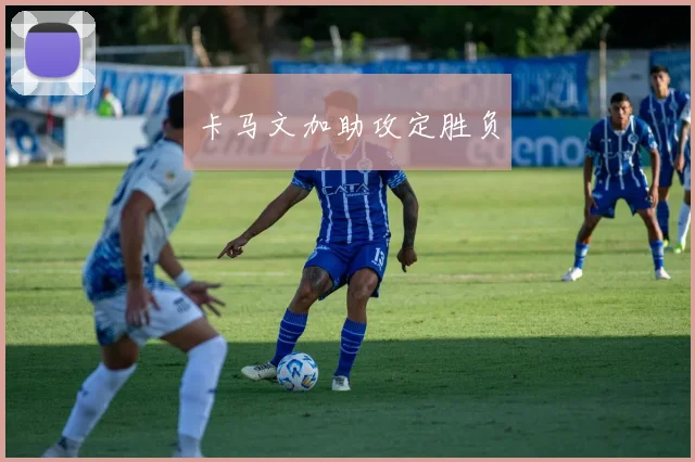 卡马文加助攻定胜负