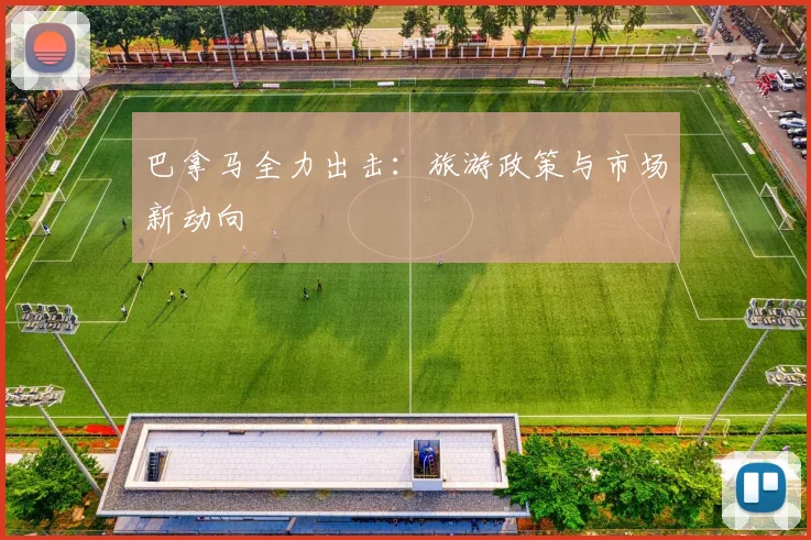 巴拿马全力出击：旅游政策与市场新动向