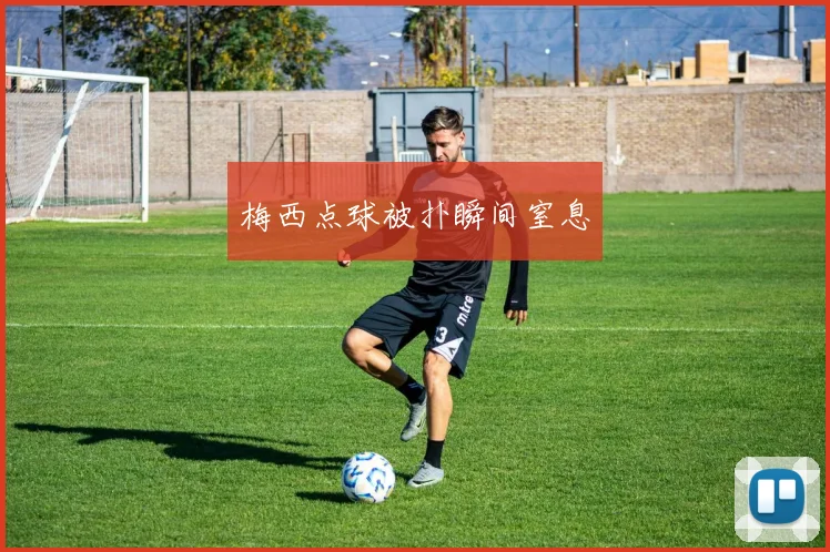 梅西点球被扑瞬间窒息