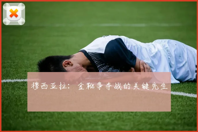 穆西亚拉：金靴争夺战的关键先生