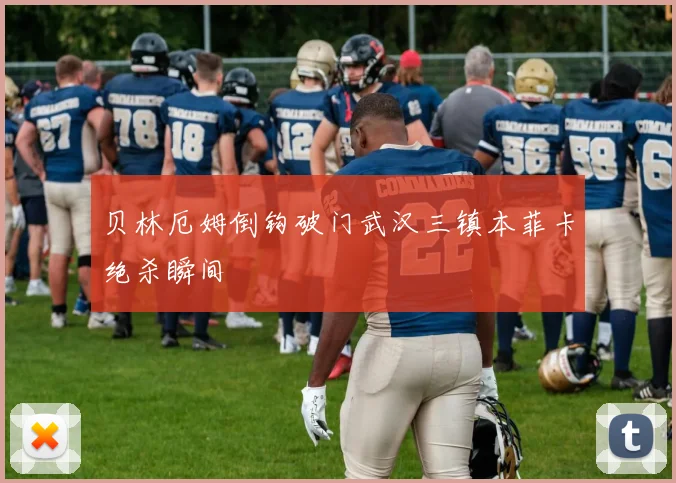 贝林厄姆倒钩破门武汉三镇本菲卡绝杀瞬间