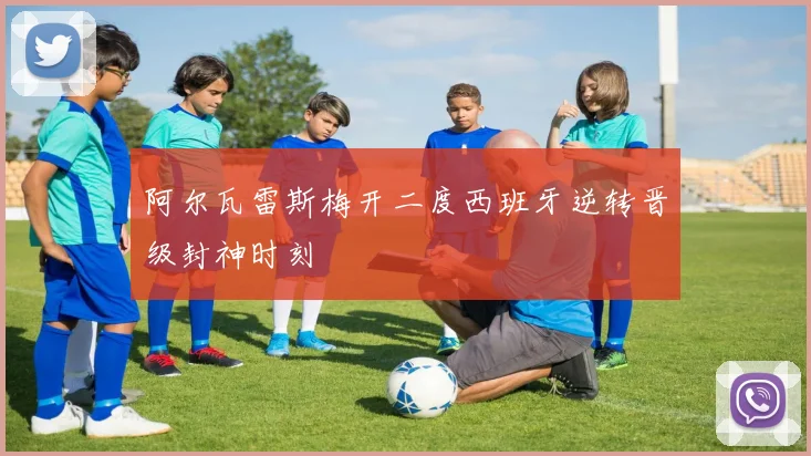 阿尔瓦雷斯梅开二度西班牙逆转晋级封神时刻