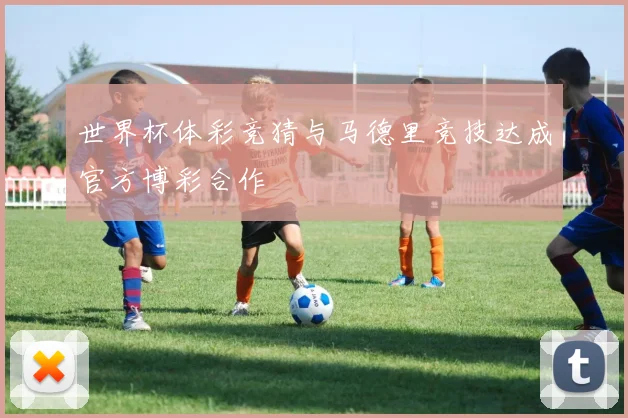 世界杯体彩竞猜与马德里竞技达成官方博彩合作