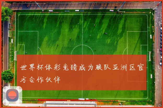 世界杯体彩竞猜成为狼队亚洲区官方合作伙伴