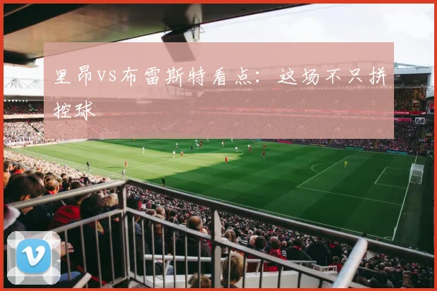 里昂vs布雷斯特看点：这场不只拼控球