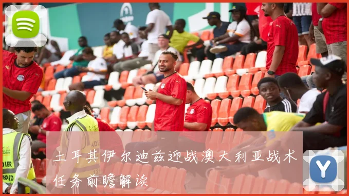 土耳其伊尔迪兹迎战澳大利亚战术任务前瞻解读
