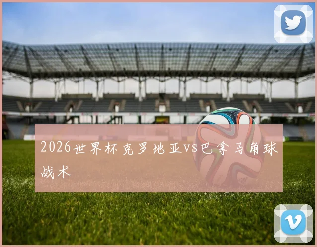 2026世界杯克罗地亚vs巴拿马角球战术