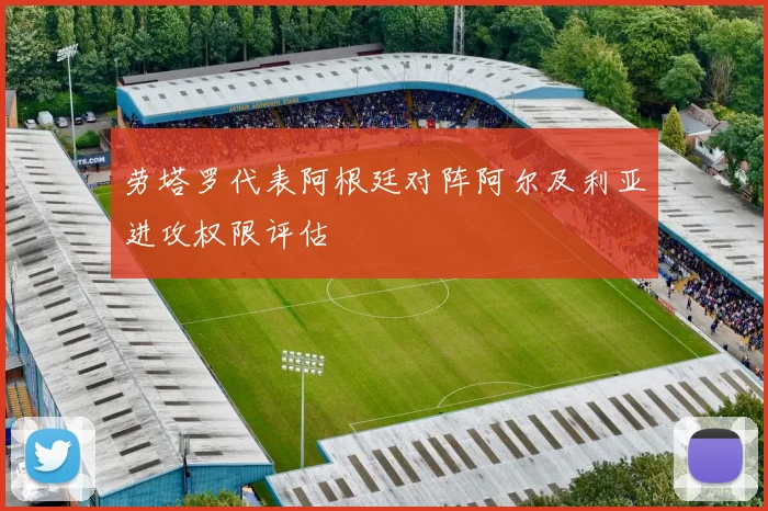 劳塔罗代表阿根廷对阵阿尔及利亚进攻权限评估