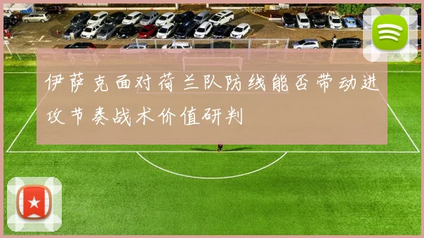 伊萨克面对荷兰队防线能否带动进攻节奏战术价值研判