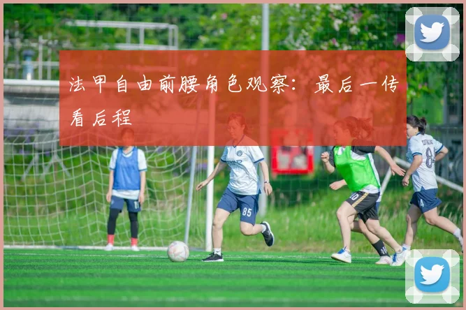 法甲自由前腰角色观察：最后一传看后程