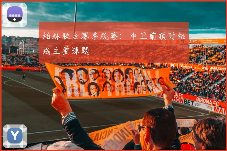 柏林联合赛季观察:中卫前顶时机成主要课题